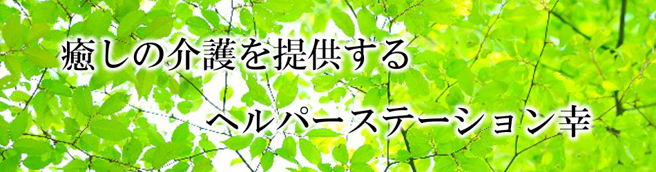 癒やしの介護を提供するヘルパーステーション幸